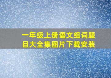 一年级上册语文组词题目大全集图片下载安装