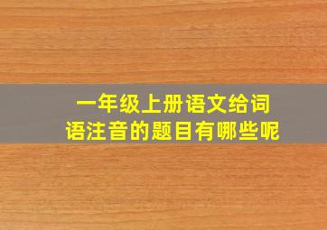 一年级上册语文给词语注音的题目有哪些呢