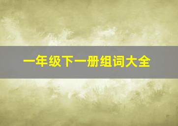 一年级下一册组词大全