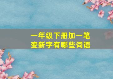 一年级下册加一笔变新字有哪些词语