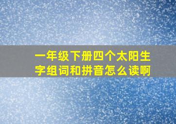 一年级下册四个太阳生字组词和拼音怎么读啊