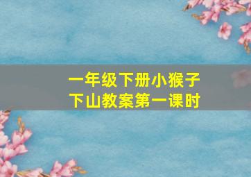 一年级下册小猴子下山教案第一课时