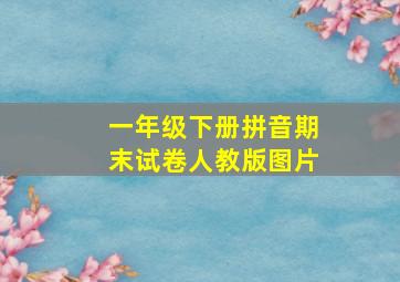 一年级下册拼音期末试卷人教版图片