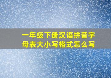 一年级下册汉语拼音字母表大小写格式怎么写