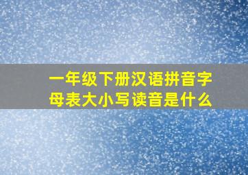 一年级下册汉语拼音字母表大小写读音是什么