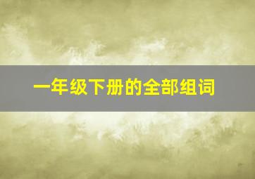 一年级下册的全部组词