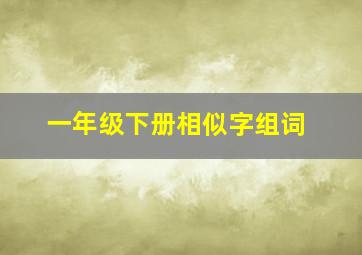 一年级下册相似字组词