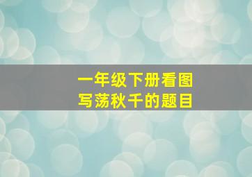 一年级下册看图写荡秋千的题目