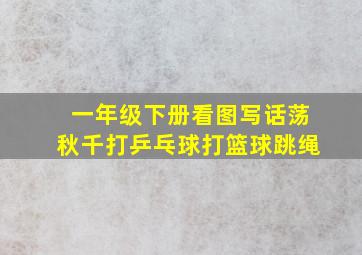 一年级下册看图写话荡秋千打乒乓球打篮球跳绳