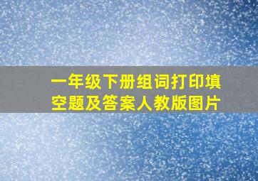 一年级下册组词打印填空题及答案人教版图片