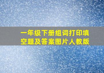 一年级下册组词打印填空题及答案图片人教版