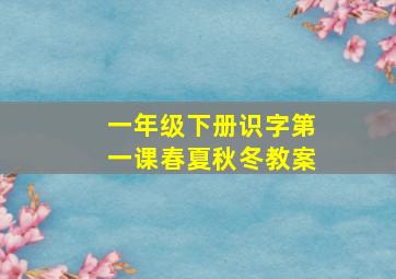 一年级下册识字第一课春夏秋冬教案