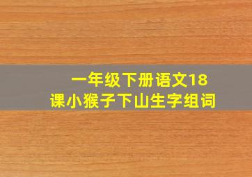 一年级下册语文18课小猴子下山生字组词