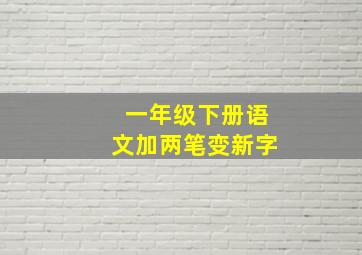 一年级下册语文加两笔变新字