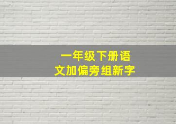 一年级下册语文加偏旁组新字