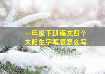 一年级下册语文四个太阳生字笔顺怎么写