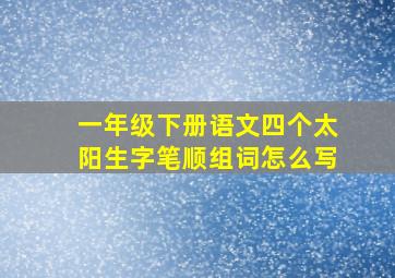 一年级下册语文四个太阳生字笔顺组词怎么写