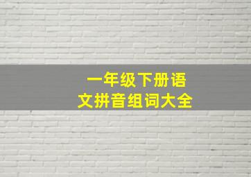 一年级下册语文拼音组词大全