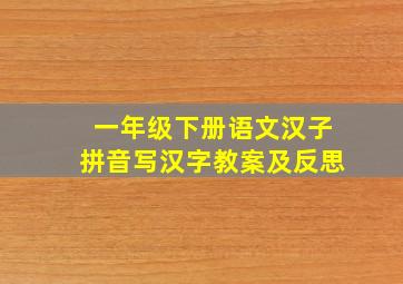 一年级下册语文汉子拼音写汉字教案及反思