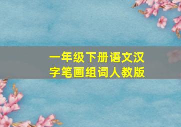 一年级下册语文汉字笔画组词人教版