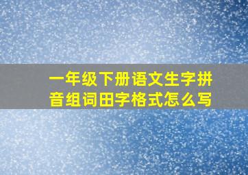 一年级下册语文生字拼音组词田字格式怎么写