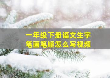 一年级下册语文生字笔画笔顺怎么写视频