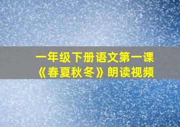 一年级下册语文第一课《春夏秋冬》朗读视频