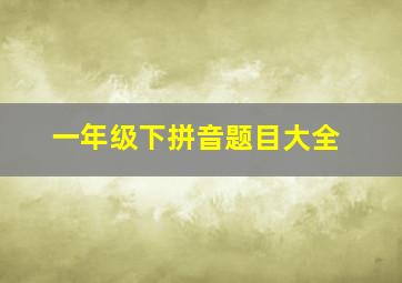 一年级下拼音题目大全