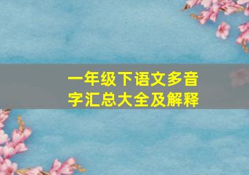 一年级下语文多音字汇总大全及解释