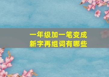 一年级加一笔变成新字再组词有哪些