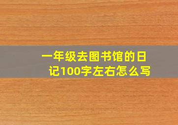 一年级去图书馆的日记100字左右怎么写