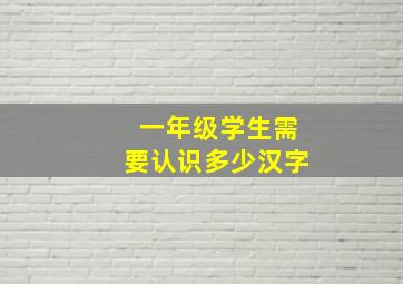 一年级学生需要认识多少汉字