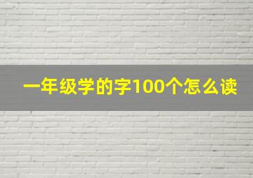 一年级学的字100个怎么读