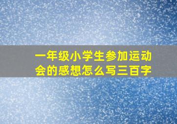 一年级小学生参加运动会的感想怎么写三百字