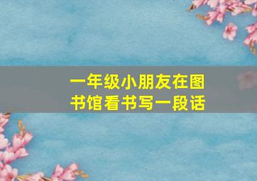 一年级小朋友在图书馆看书写一段话