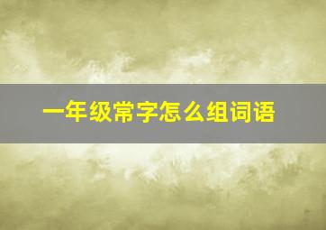 一年级常字怎么组词语