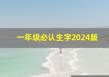 一年级必认生字2024版