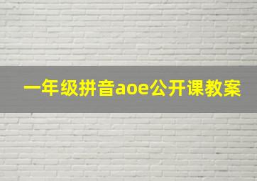 一年级拼音aoe公开课教案