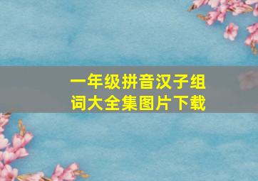 一年级拼音汉子组词大全集图片下载