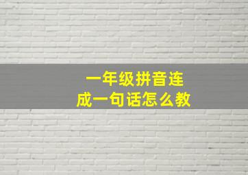 一年级拼音连成一句话怎么教