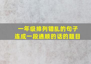 一年级排列错乱的句子连成一段通顺的话的题目