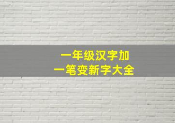 一年级汉字加一笔变新字大全