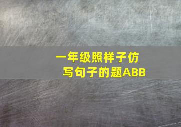 一年级照样子仿写句子的题ABB