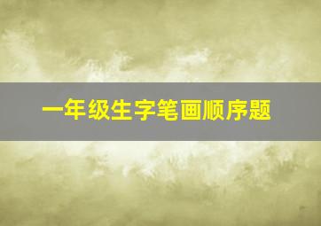 一年级生字笔画顺序题