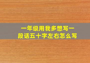 一年级用我多想写一段话五十字左右怎么写