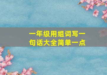 一年级用组词写一句话大全简单一点