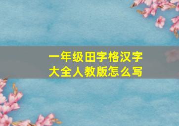 一年级田字格汉字大全人教版怎么写