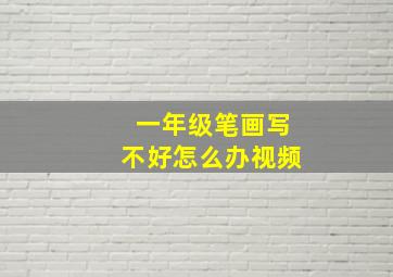 一年级笔画写不好怎么办视频