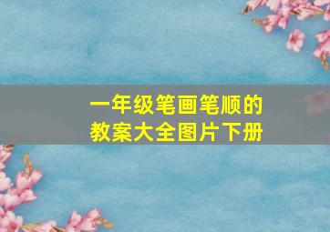 一年级笔画笔顺的教案大全图片下册