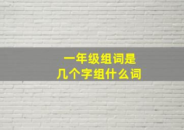 一年级组词是几个字组什么词